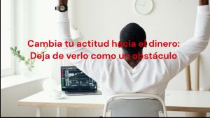 Mejora tus finanzas cambiando tu Actitud