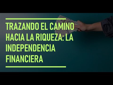 Trazando el Camino hacia la Riqueza: La Independencia Financiera